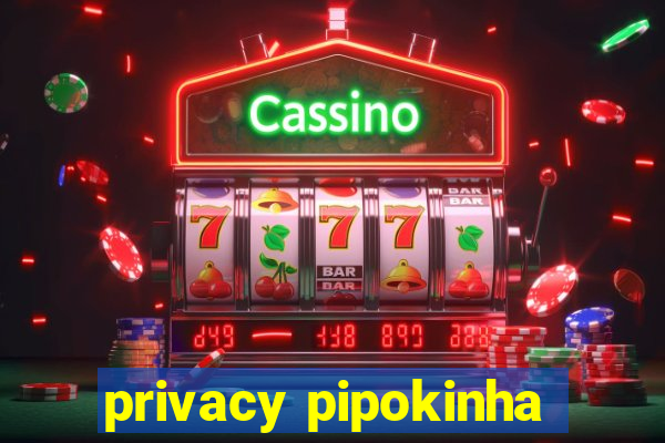 privacy pipokinha